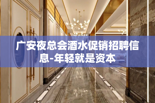 广安夜总会酒水促销招聘信息-年轻就是资本