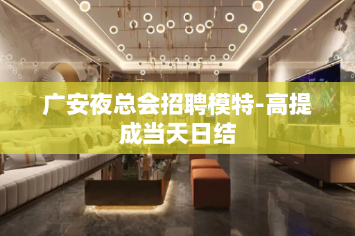 广安夜总会招聘模特-高提成当天日结