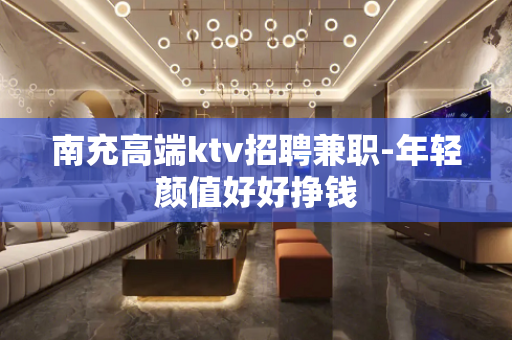 南充高端ktv招聘兼职-年轻颜值好好挣钱