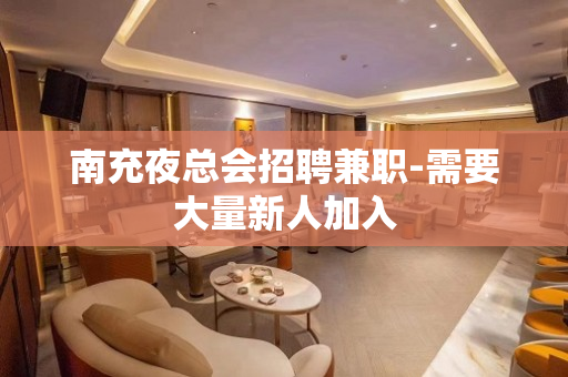 南充夜总会招聘兼职-需要大量新人加入