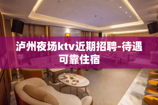 泸州夜场ktv近期招聘-待遇可靠住宿