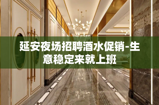 延安夜场招聘酒水促销-生意稳定来就上班