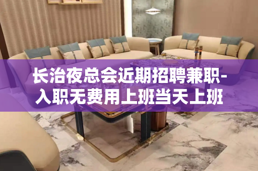 长治夜总会近期招聘兼职-入职无费用上班当天上班