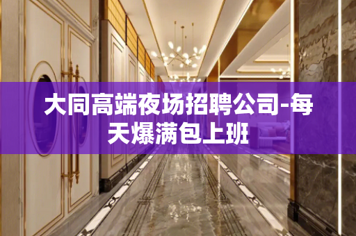 大同高端夜场招聘公司-每天爆满包上班