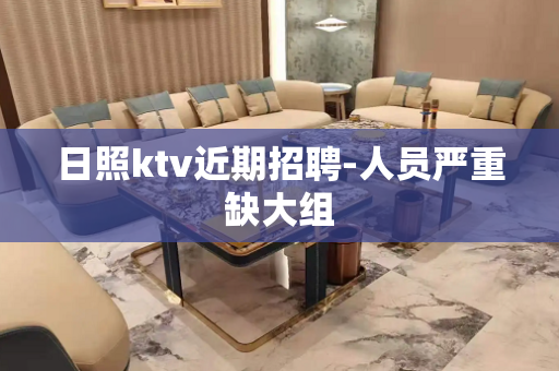 日照ktv近期招聘-人员严重缺大组