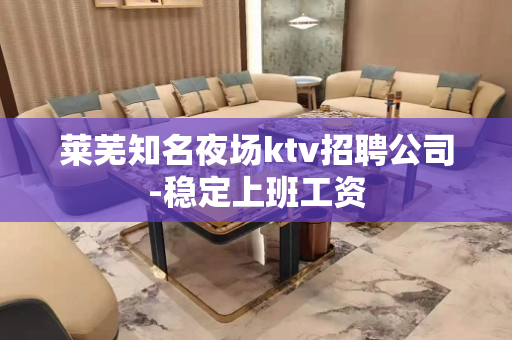莱芜知名夜场ktv招聘公司-稳定上班工资