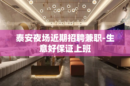 泰安夜场近期招聘兼职-生意好保证上班