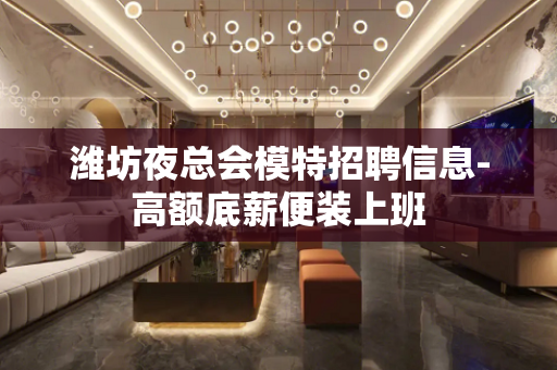 潍坊夜总会模特招聘信息-高额底薪便装上班