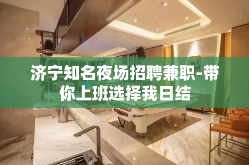 济宁知名夜场招聘兼职-带你上班选择我日结
