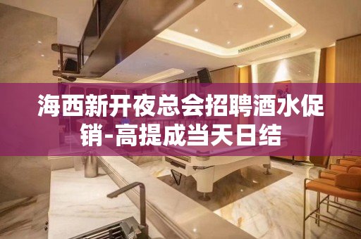 海西新开夜总会招聘酒水促销-高提成当天日结