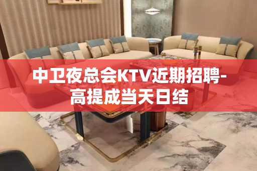 中卫夜总会KTV近期招聘-高提成当天日结
