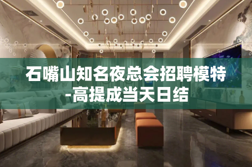 石嘴山知名夜总会招聘模特-高提成当天日结