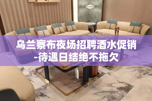 乌兰察布夜场招聘酒水促销-待遇日结绝不拖欠