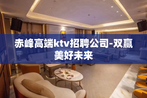 赤峰高端ktv招聘公司-双赢美好未来