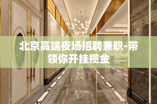 北京高端夜场招聘兼职-带领你开挂揽金