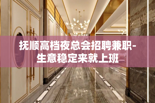 抚顺高档夜总会招聘兼职-生意稳定来就上班