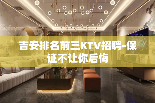 吉安排名前三KTV招聘-保证不让你后悔