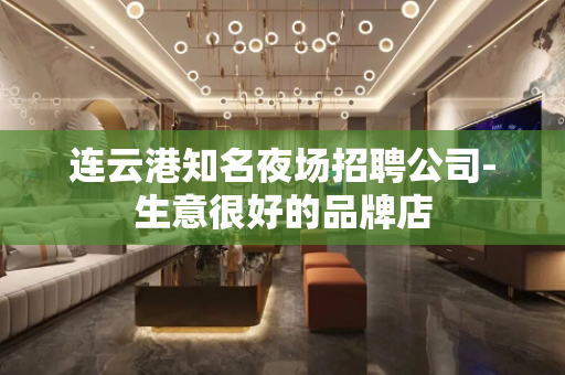 连云港知名夜场招聘公司-生意很好的品牌店