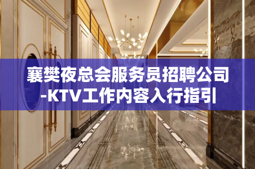 襄樊夜总会服务员招聘公司-KTV工作内容入行指引