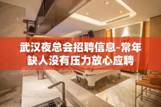 武汉夜总会招聘信息-常年缺人没有压力放心应聘