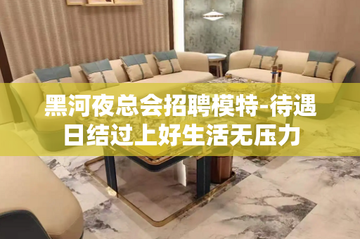 黑河夜总会招聘模特-待遇日结过上好生活无压力