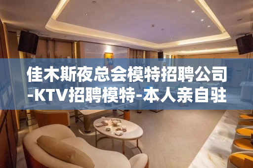 佳木斯夜总会模特招聘公司-KTV招聘模特-本人亲自驻场