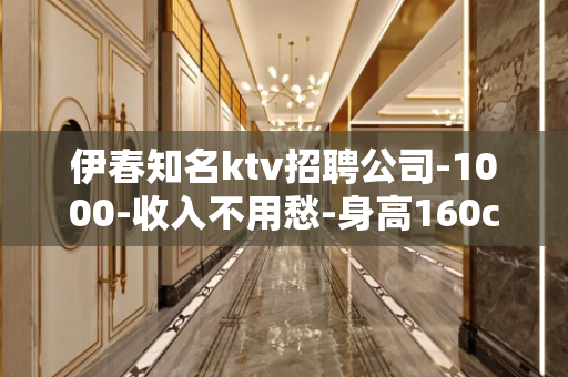 伊春知名ktv招聘公司-1000-收入不用愁-身高160cm
