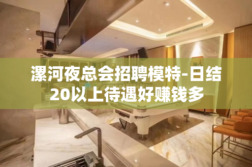 漯河夜总会招聘模特-日结20以上待遇好赚钱多