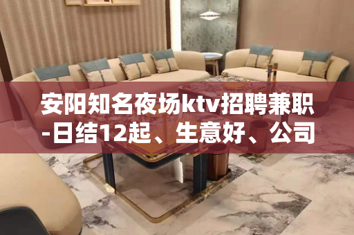 安阳知名夜场ktv招聘兼职-日结12起、生意好、公司直招
