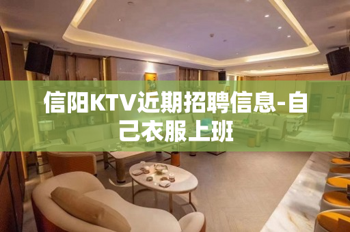 信阳KTV近期招聘信息-自己衣服上班