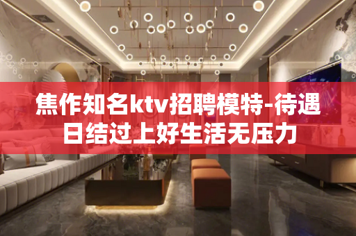 焦作知名ktv招聘模特-待遇日结过上好生活无压力