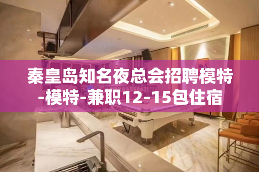 秦皇岛知名夜总会招聘模特-模特-兼职12-15包住宿