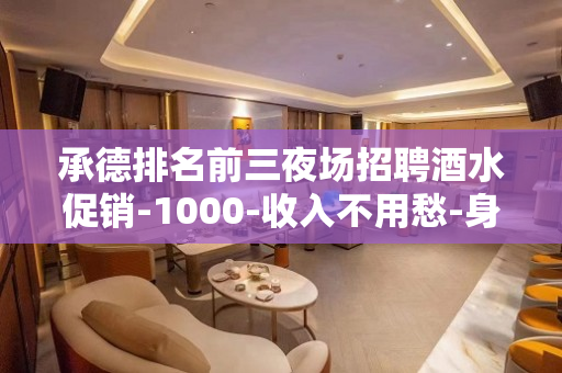 承德排名前三夜场招聘酒水促销-1000-收入不用愁-身高16