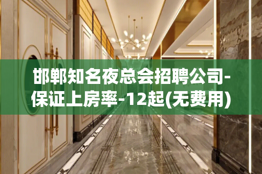 邯郸知名夜总会招聘公司-保证上房率-12起(无费用)