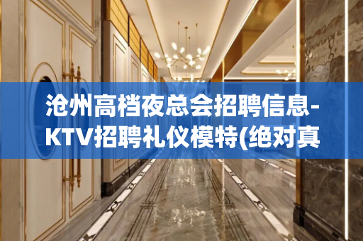 沧州高档夜总会招聘信息-KTV招聘礼仪模特(绝对真实)