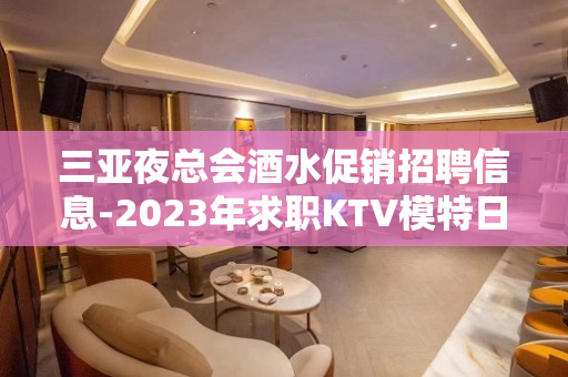 三亚夜总会酒水促销招聘信息-2023年求职KTV模特日进千金