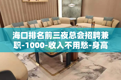 海口排名前三夜总会招聘兼职-1000-收入不用愁-身高160