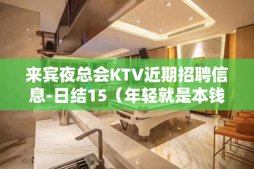 来宾夜总会KTV近期招聘信息-日结15（年轻就是本钱）