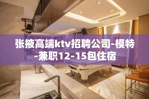 张掖高端ktv招聘公司-模特-兼职12-15包住宿