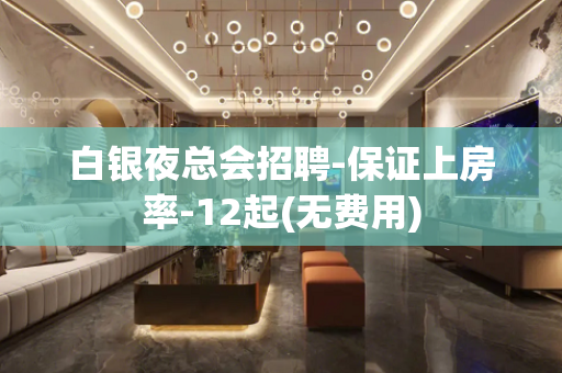 白银夜总会招聘-保证上房率-12起(无费用)