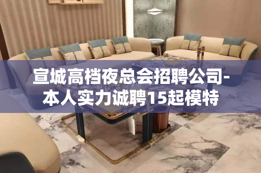 宣城高档夜总会招聘公司-本人实力诚聘15起模特