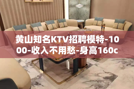 黄山知名KTV招聘模特-1000-收入不用愁-身高160cm