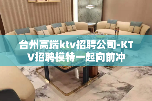 台州高端ktv招聘公司-KTV招聘模特一起向前冲