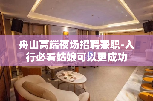 舟山高端夜场招聘兼职-入行必看姑娘可以更成功