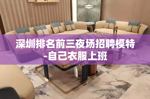 深圳排名前三夜场招聘模特-自己衣服上班