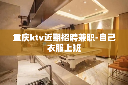重庆ktv近期招聘兼职-自己衣服上班