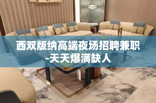 西双版纳高端夜场招聘兼职-天天爆满缺人