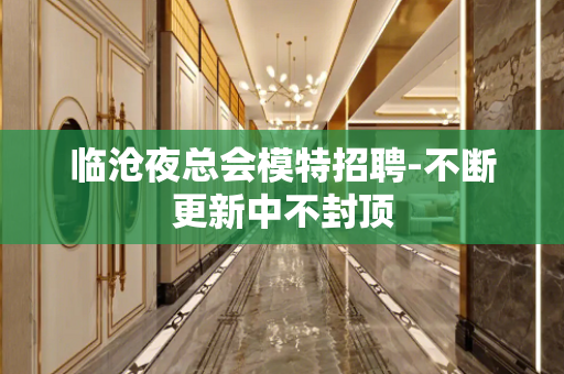 临沧夜总会模特招聘-不断更新中不封顶