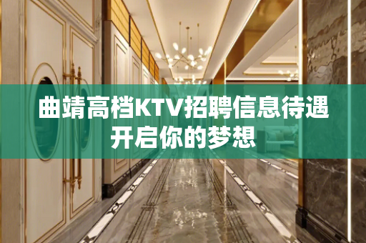 曲靖高档KTV招聘信息待遇开启你的梦想