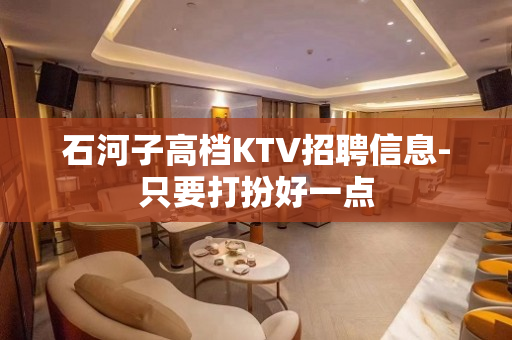 石河子高档KTV招聘信息-只要打扮好一点